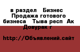  в раздел : Бизнес » Продажа готового бизнеса . Тыва респ.,Ак-Довурак г.